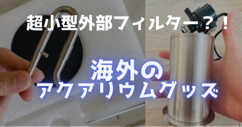 超小型外部フィルターや海外アクアリウムグッズの紹介。外部フィルターの自作方法
